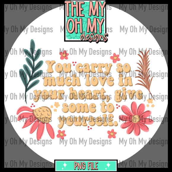 You carry so much love in your heart, give some to yourself. Flowers, floral - PNG File